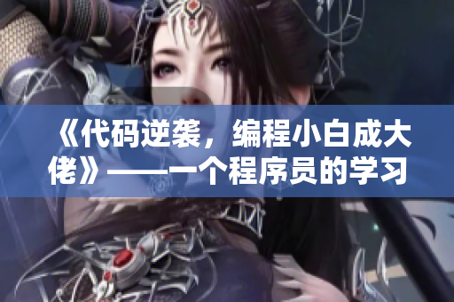 《代码逆袭，编程小白成大佬》——一个程序员的学习之路