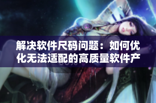 解决软件尺码问题：如何优化无法适配的高质量软件产品