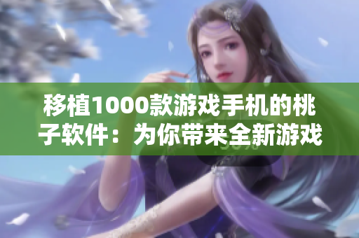 移植1000款游戏手机的桃子软件：为你带来全新游戏体验