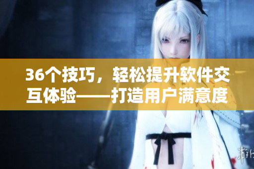 36个技巧，轻松提升软件交互体验——打造用户满意度