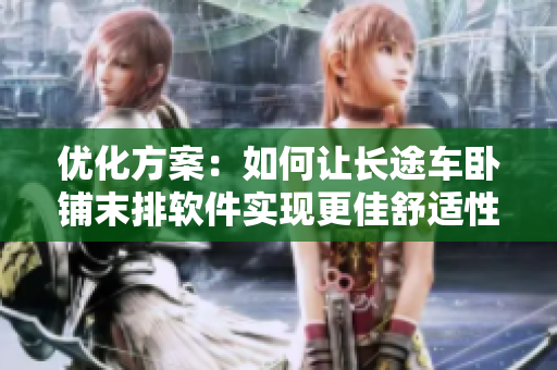 优化方案：如何让长途车卧铺末排软件实现更佳舒适性？