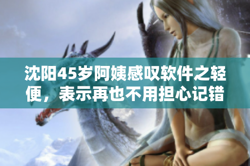 沈阳45岁阿姨感叹软件之轻便，表示再也不用担心记错密码