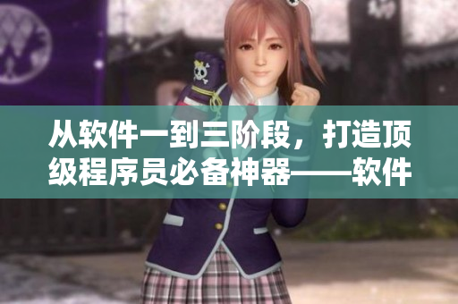 从软件一到三阶段，打造顶级程序员必备神器——软件精华液
