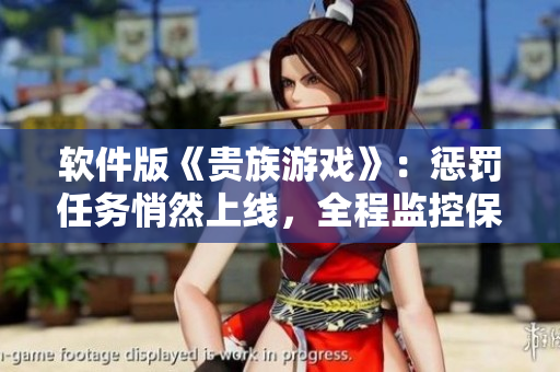 软件版《贵族游戏》：惩罚任务悄然上线，全程监控保障安全！