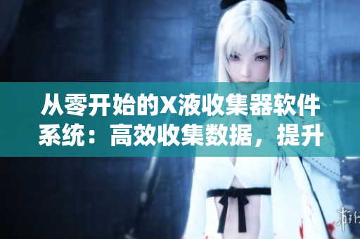 从零开始的X液收集器软件系统：高效收集数据，提升工作效率