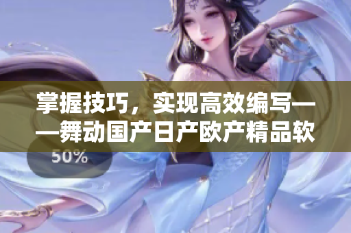 掌握技巧，实现高效编写——舞动国产日产欧产精品软件浪潮