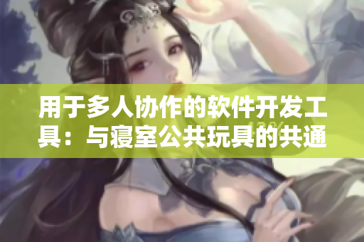 用于多人协作的软件开发工具：与寝室公共玩具的共通之处