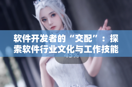 软件开发者的“交配”：探索软件行业文化与工作技能的关系
