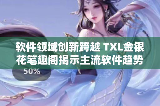 软件领域创新跨越 TXL金银花笔趣阁揭示主流软件趋势