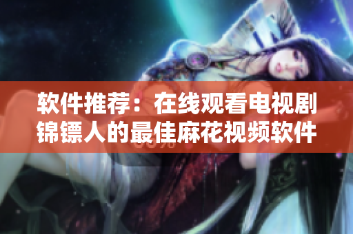 软件推荐：在线观看电视剧锦镖人的最佳麻花视频软件