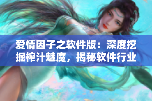 爱情因子之软件版：深度挖掘榨汁魅魔，揭秘软件行业的独特魅力