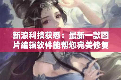 新浪科技获悉：最新一款图片编辑软件能帮您完美修复男子大头龟缺陷！
