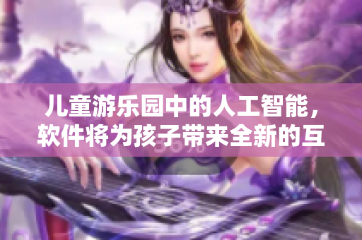 儿童游乐园中的人工智能，软件将为孩子带来全新的互动体验