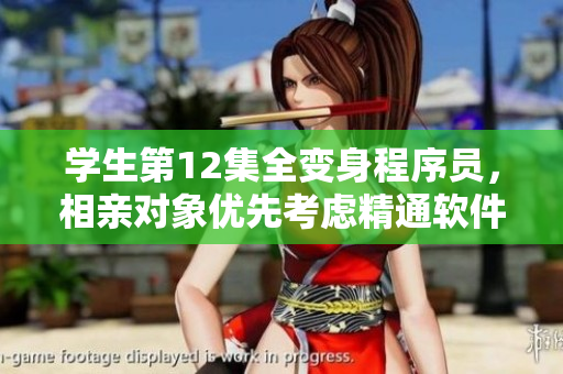 学生第12集全变身程序员，相亲对象优先考虑精通软件技术的单身汉