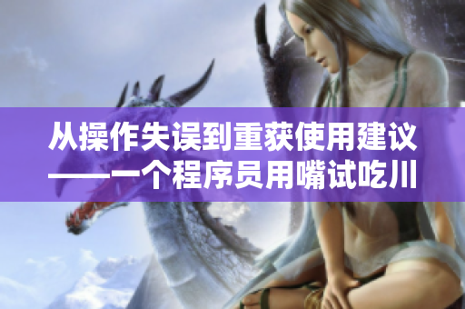 从操作失误到重获使用建议——一个程序员用嘴试吃川菜的故事