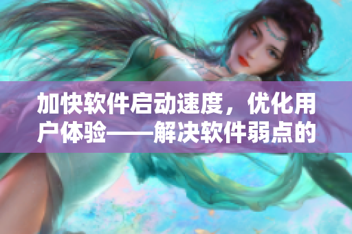 加快软件启动速度，优化用户体验——解决软件弱点的方法