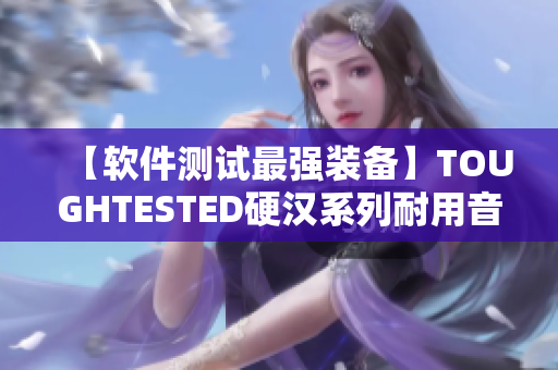 【软件测试最强装备】TOUGHTESTED硬汉系列耐用音频设备！
