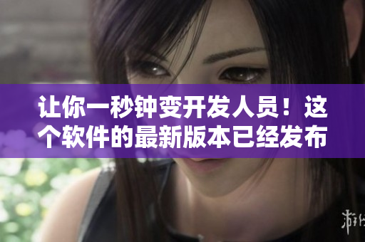 让你一秒钟变开发人员！这个软件的最新版本已经发布，赶快来下载吧！