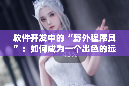 软件开发中的“野外程序员”：如何成为一个出色的远程工作者