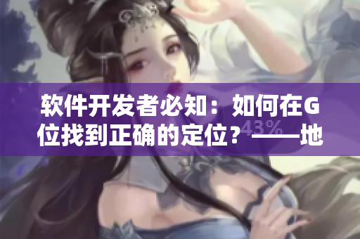 软件开发者必知：如何在G位找到正确的定位？——地理、时间与技能详解