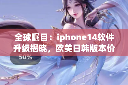 全球瞩目：iphone14软件升级揭晓，欧美日韩版本价格一览！