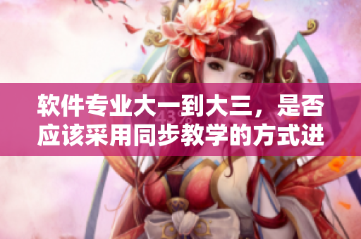 软件专业大一到大三，是否应该采用同步教学的方式进行学习？