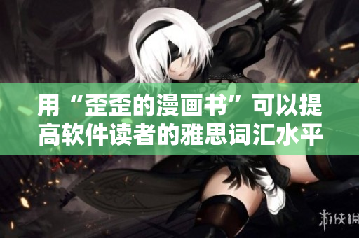 用“歪歪的漫画书”可以提高软件读者的雅思词汇水平