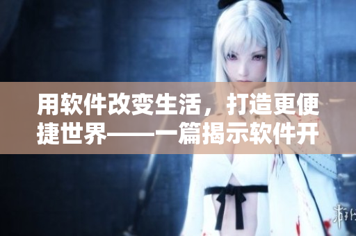 用软件改变生活，打造更便捷世界——一篇揭示软件开发趋势的文章