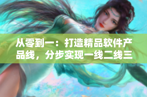 从零到一：打造精品软件产品线，分步实现一线二线三线