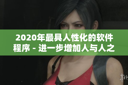 2020年最具人性化的软件程序 - 进一步增加人与人之间的互动力