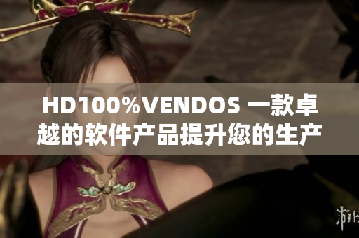 HD100%VENDOS 一款卓越的软件产品提升您的生产力