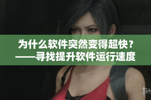 为什么软件突然变得超快？——寻找提升软件运行速度的答案！