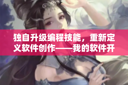 独自升级编程技能，重新定义软件创作——我的软件开发之路