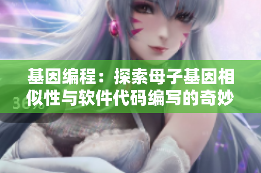 基因编程：探索母子基因相似性与软件代码编写的奇妙关联