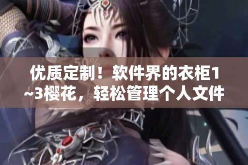 优质定制！软件界的衣柜1~3樱花，轻松管理个人文件与数据