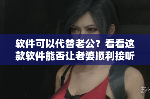 软件可以代替老公？看看这款软件能否让老婆顺利接听电话