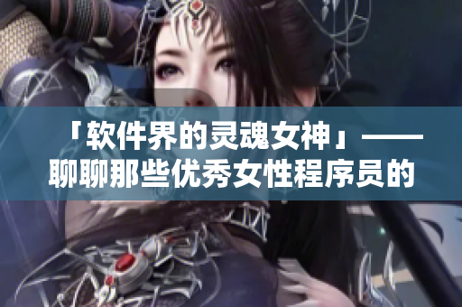 「软件界的灵魂女神」——聊聊那些优秀女性程序员的经历