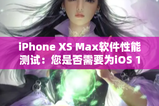 iPhone XS Max软件性能测试：您是否需要为iOS 12升级？