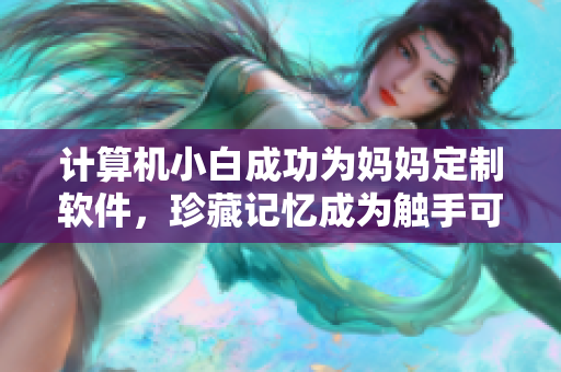计算机小白成功为妈妈定制软件，珍藏记忆成为触手可及的事
