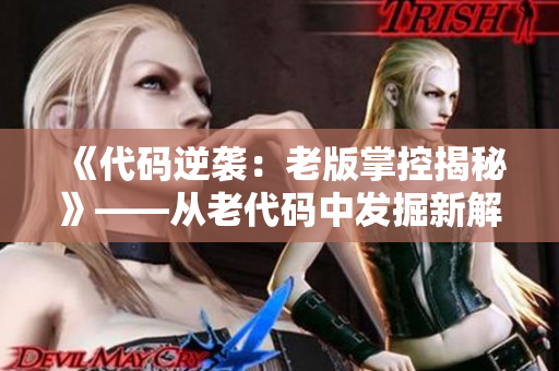 《代码逆袭：老版掌控揭秘》——从老代码中发掘新解决方案