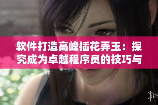 软件打造高峰插花弄玉：探究成为卓越程序员的技巧与方法！