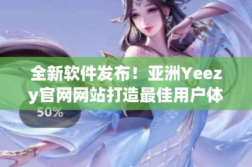 全新软件发布！亚洲Yeezy官网网站打造最佳用户体验