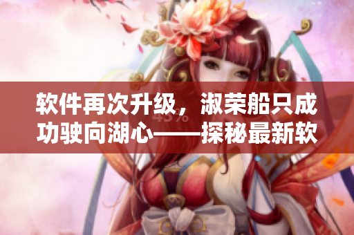 软件再次升级，淑荣船只成功驶向湖心——探秘最新软件更新功能