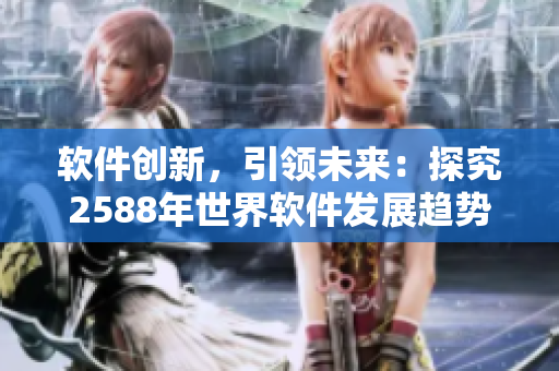 软件创新，引领未来：探究2588年世界软件发展趋势与前景