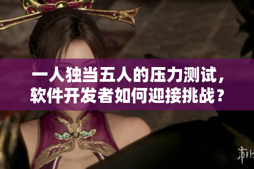 一人独当五人的压力测试，软件开发者如何迎接挑战？