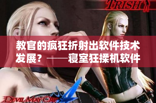 教官的疯狂折射出软件技术发展？──寝室狂揉机软件成新宠