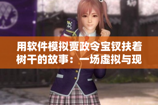用软件模拟贾政令宝钗扶着树干的故事：一场虚拟与现实的穿越