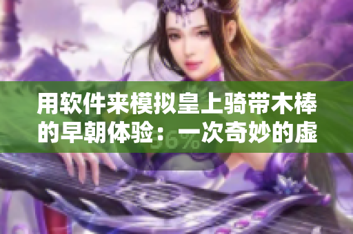 用软件来模拟皇上骑带木棒的早朝体验：一次奇妙的虚拟之旅