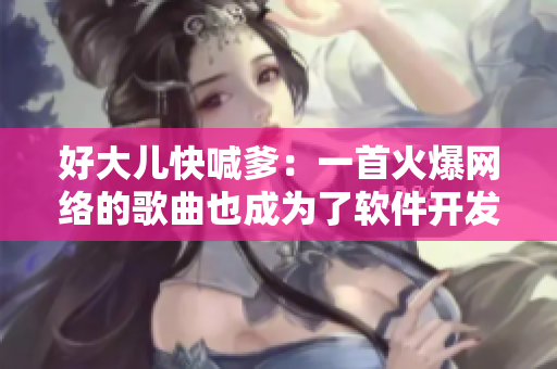 好大儿快喊爹：一首火爆网络的歌曲也成为了软件开发过程中的命名规范