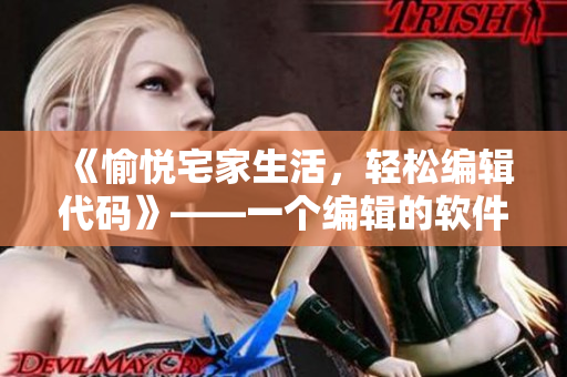 《愉悦宅家生活，轻松编辑代码》——一个编辑的软件推荐指南